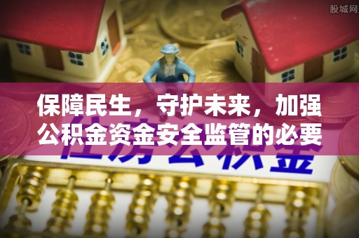 黑河保障民生，守护未来，加强公积金资金安全监管的必要性与实践