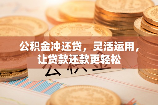 黑河公积金冲还贷，灵活运用，让贷款还款更轻松