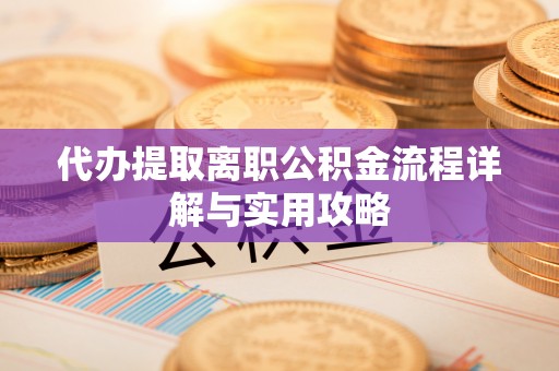 黑河代办提取离职公积金流程详解与实用攻略