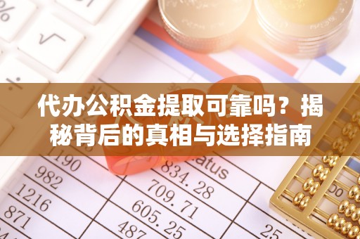 黑河代办公积金提取可靠吗？揭秘背后的真相与选择指南