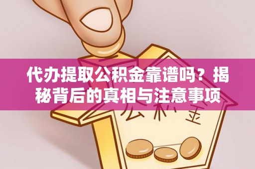 黑河代办提取公积金靠谱吗？揭秘背后的真相与注意事项