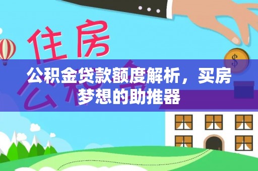 黑河公积金贷款额度解析，买房梦想的助推器