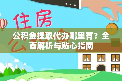 黑河公积金提取代办哪里有？全面解析与贴心指南