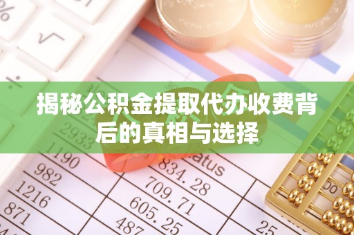 黑河揭秘公积金提取代办收费背后的真相与选择