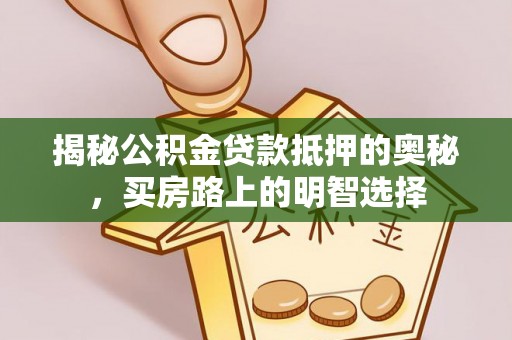 黑河揭秘公积金贷款抵押的奥秘，买房路上的明智选择
