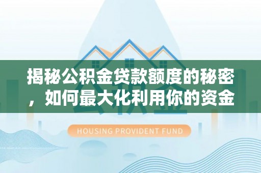 黑河揭秘公积金贷款额度的秘密，如何最大化利用你的资金