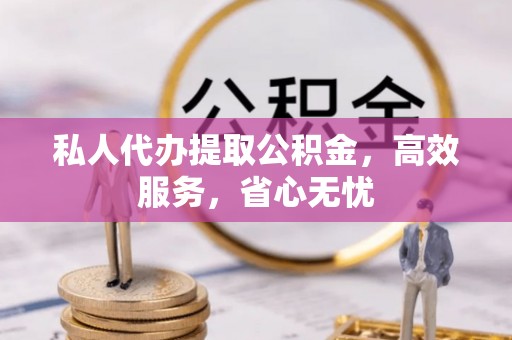 黑河私人代办提取公积金，高效服务，省心无忧