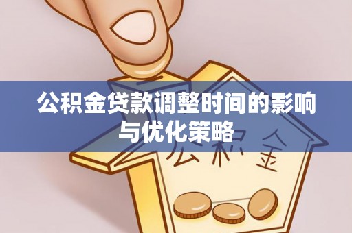 黑河公积金贷款调整时间的影响与优化策略