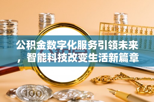 黑河公积金数字化服务引领未来，智能科技改变生活新篇章