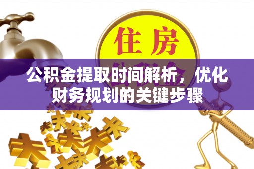 黑河公积金提取时间解析，优化财务规划的关键步骤