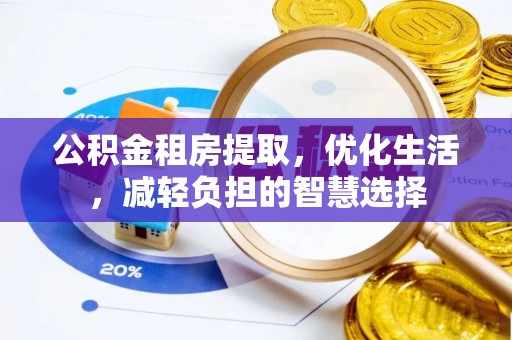 黑河公积金租房提取，优化生活，减轻负担的智慧选择