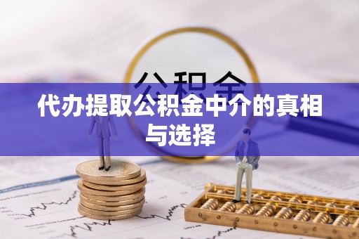 黑河代办提取公积金中介的真相与选择