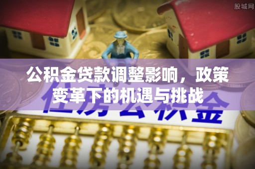 黑河公积金贷款调整影响，政策变革下的机遇与挑战