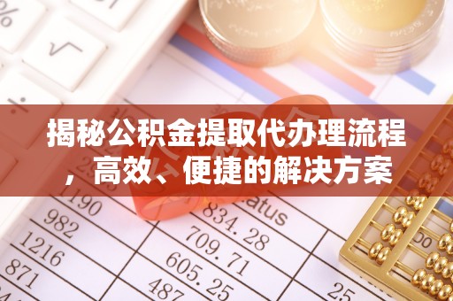 黑河揭秘公积金提取代办理流程，高效、便捷的解决方案
