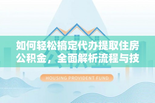 黑河如何轻松搞定代办提取住房公积金，全面解析流程与技巧