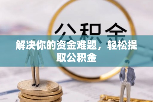 黑河解决你的资金难题，轻松提取公积金