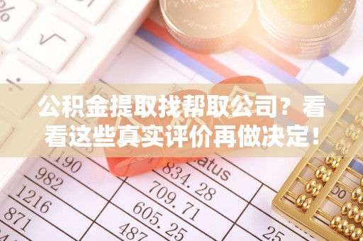 黑河公积金提取找帮取公司？看看这些真实评价再做决定！