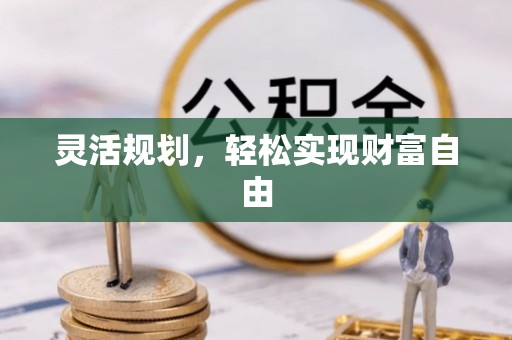 黑河灵活规划，轻松实现财富自由