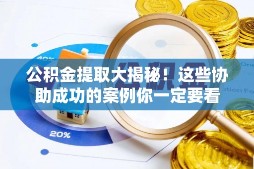 黑河公积金提取大揭秘！这些协助成功的案例你一定要看