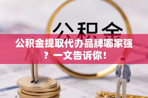 黑河公积金提取代办品牌哪家强？一文告诉你！