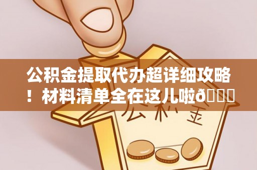 黑河公积金提取代办超详细攻略！材料清单全在这儿啦😎