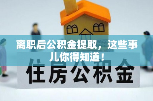 黑河离职后公积金提取，这些事儿你得知道！
