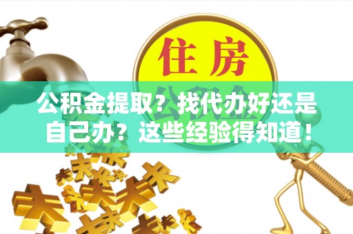 黑河公积金提取？找代办好还是自己办？这些经验得知道！