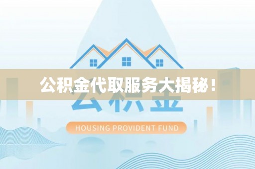 黑河公积金代取服务大揭秘！
