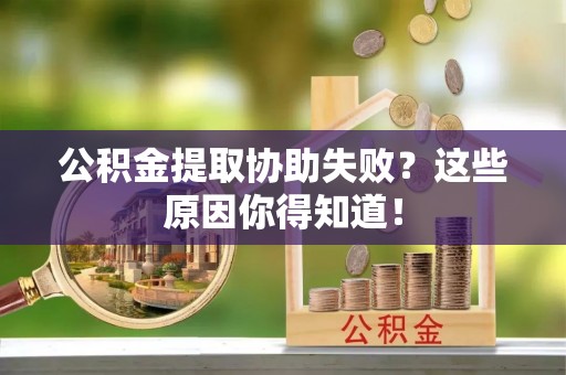 黑河公积金提取协助失败？这些原因你得知道！