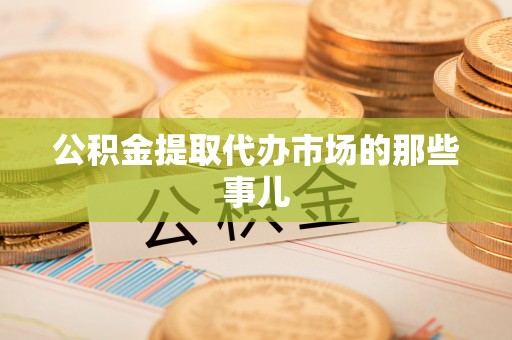 黑河公积金提取代办市场的那些事儿