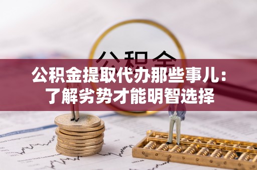 黑河公积金提取代办那些事儿：了解劣势才能明智选择