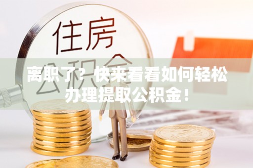 黑河离职了？快来看看如何轻松办理提取公积金！