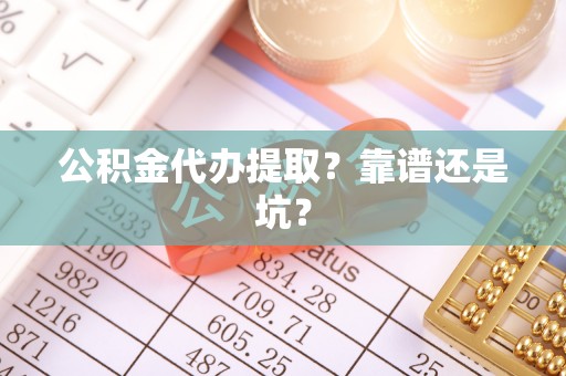 黑河公积金代办提取？靠谱还是坑？