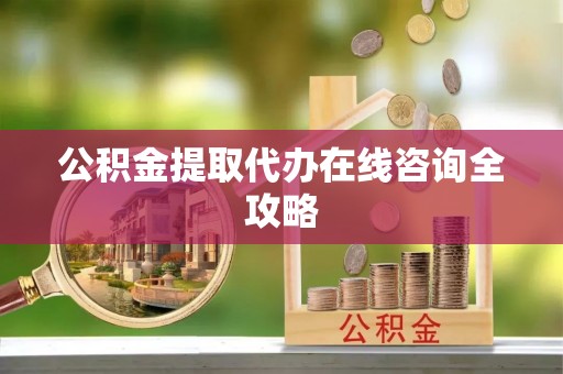 黑河公积金提取代办在线咨询全攻略