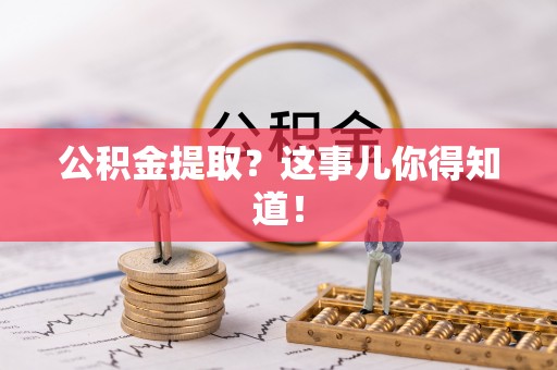 黑河公积金提取？这事儿你得知道！