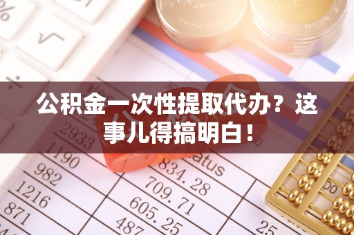 黑河公积金一次性提取代办？这事儿得搞明白！