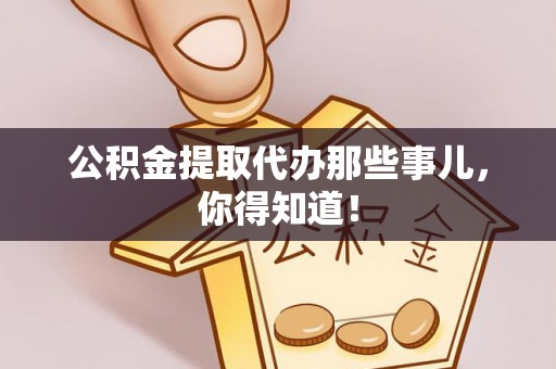 黑河公积金提取代办那些事儿，你得知道！