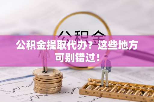 黑河公积金提取代办？这些地方可别错过！