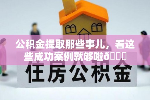 黑河公积金提取那些事儿，看这些成功案例就够啦😎