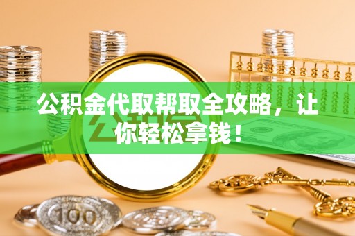 黑河公积金代取帮取全攻略，让你轻松拿钱！
