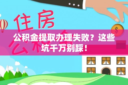 黑河公积金提取办理失败？这些坑千万别踩！