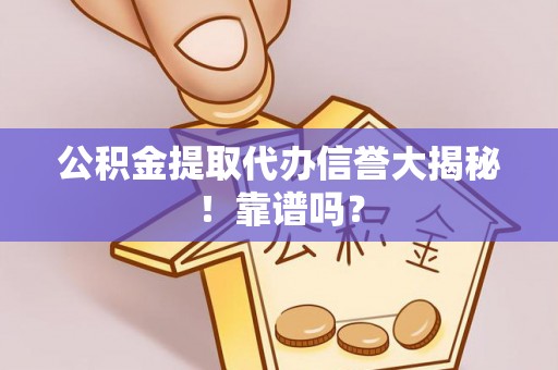 黑河公积金提取代办信誉大揭秘！靠谱吗？