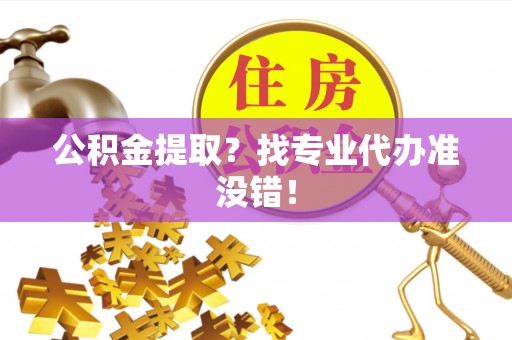 黑河公积金提取？找专业代办准没错！