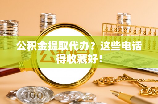 黑河公积金提取代办？这些电话得收藏好！