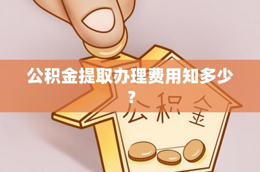 黑河公积金提取办理费用知多少？