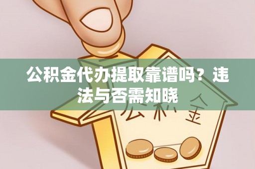 黑河公积金代办提取靠谱吗？违法与否需知晓