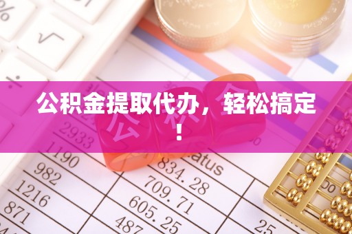 黑河公积金提取代办，轻松搞定！