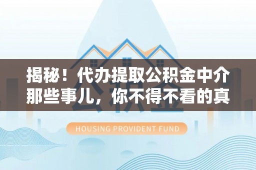 黑河揭秘！代办提取公积金中介那些事儿，你不得不看的真相