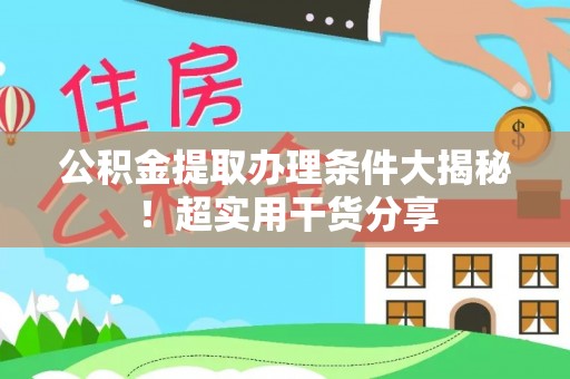 黑河公积金提取办理条件大揭秘！超实用干货分享
