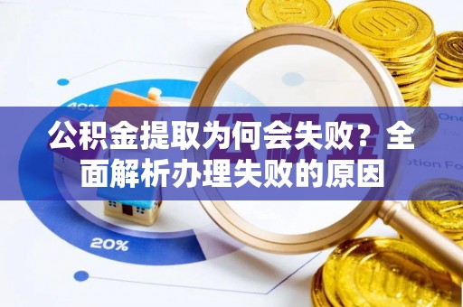 黑河公积金提取为何会失败？全面解析办理失败的原因